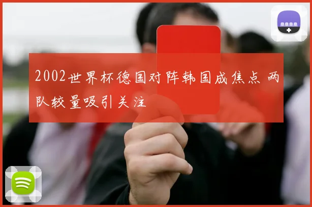 2002世界杯德国对阵韩国成焦点 两队较量吸引关注