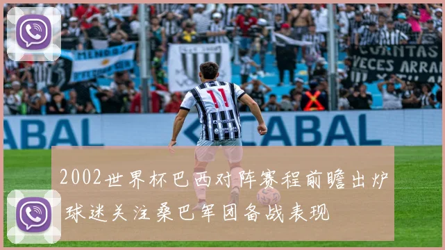 2002世界杯巴西对阵赛程前瞻出炉 球迷关注桑巴军团备战表现
