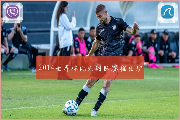 2014世界杯比利时队赛程出炉