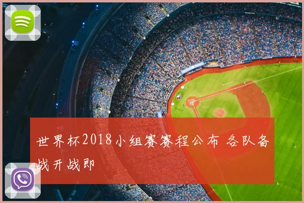 世界杯2018小组赛赛程公布 各队备战开战即