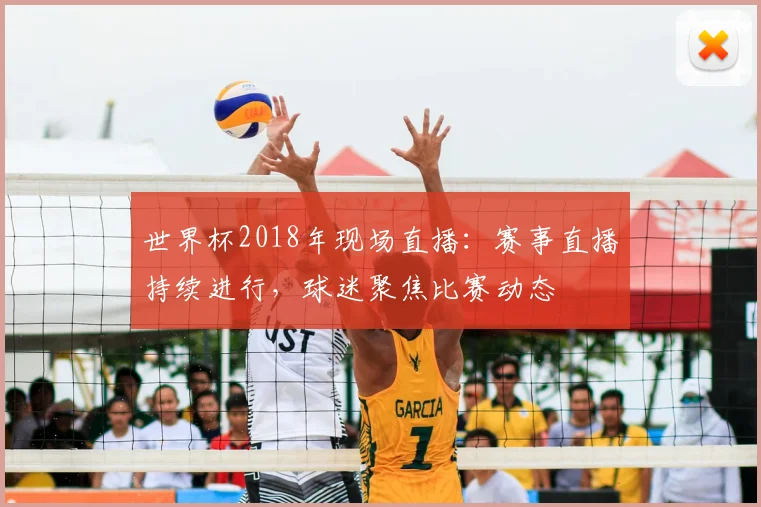 世界杯2018年现场直播:赛事直播持续进行,球迷聚焦比赛动态