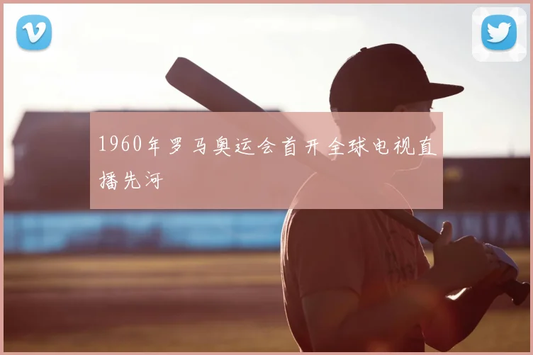 1960年罗马奥运会首开全球电视直播先河