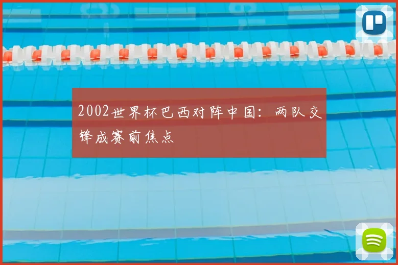 2002世界杯巴西对阵中国:两队交锋成赛前焦点