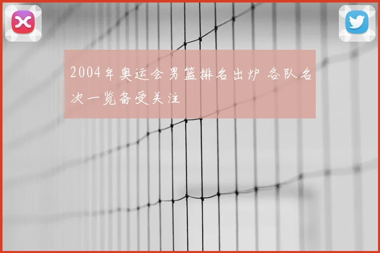 2004年奥运会男篮排名出炉 各队名次一览备受关注